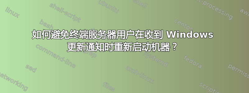 如何避免终端服务器用户在收到 Windows 更新通知时重新启动机器？