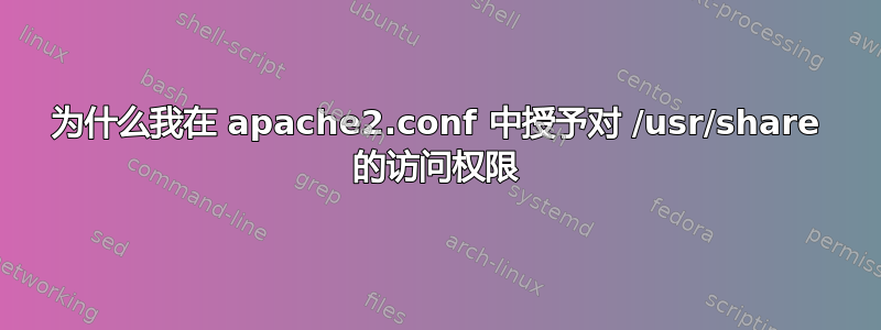 为什么我在 apache2.conf 中授予对 /usr/share 的访问权限