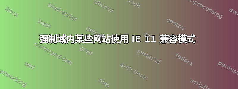 强制域内某些网站使用 IE 11 兼容模式