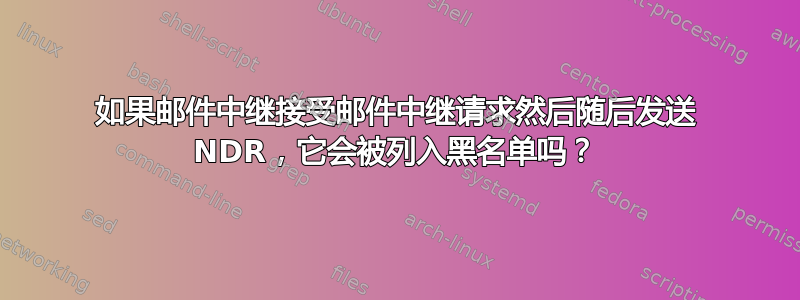 如果邮件中继接受邮件中继请求然后随后发送 NDR，它会被列入黑名单吗？