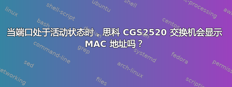 当端口处于活动状态时，思科 CGS2520 交换机会显示 MAC 地址吗？