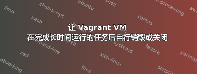 让 Vagrant VM 在完成长时间运行的任务后自行销毁或关闭