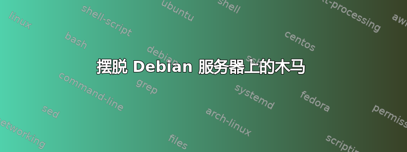 摆脱 Debian 服务器上的木马