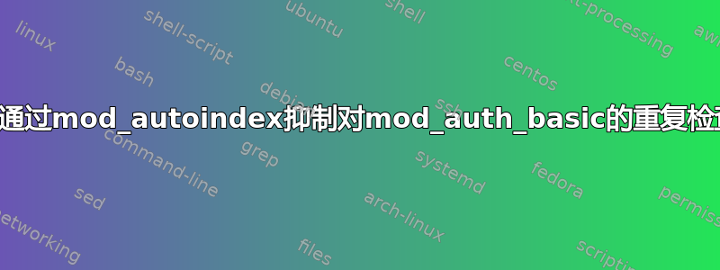 如何通过mod_autoindex抑制对mod_auth_basic的重复检查？