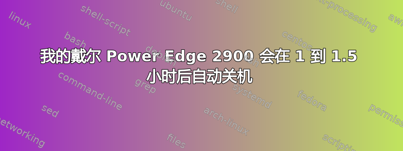 我的戴尔 Power Edge 2900 会在 1 到 1.5 小时后自动关机