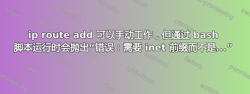 ip route add 可以手动工作，但通过 bash 脚本运行时会抛出“错误：需要 inet 前缀而不是...”