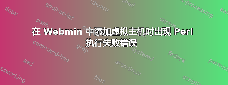 在 Webmin 中添加虚拟主机时出现 Perl 执行失败错误 