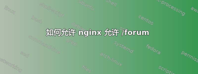 如何允许 nginx 允许 /forum