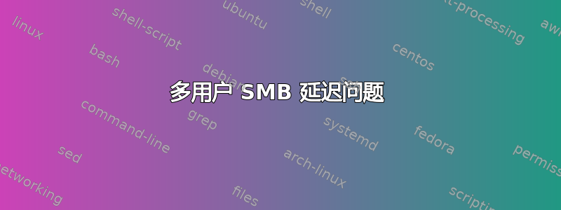 多用户 SMB 延迟问题