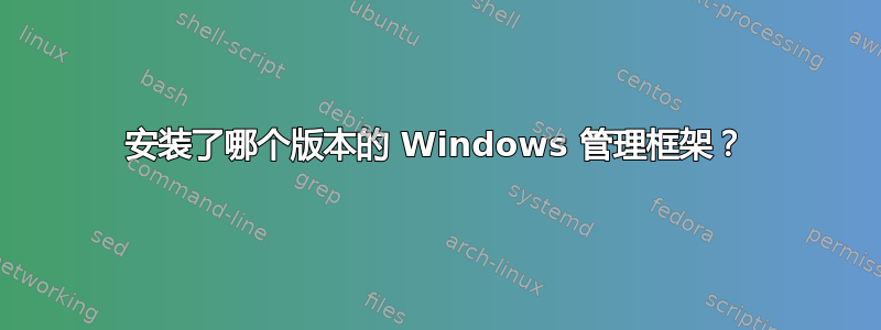 安装了哪个版本的 Windows 管理框架？