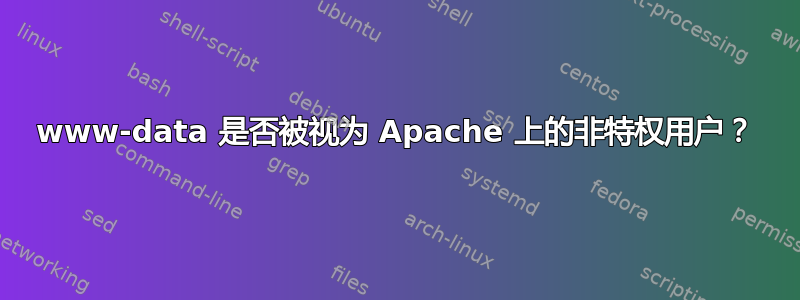 www-data 是否被视为 Apache 上的非特权用户？