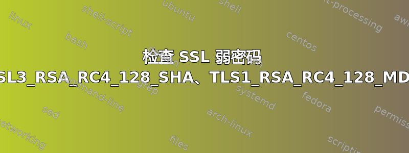 检查 SSL 弱密码 SSL3_RSA_RC4_128_MD5、SSL3_RSA_RC4_128_SHA、TLS1_RSA_RC4_128_MD5、TLS1_RSA_RC4_128_SHA