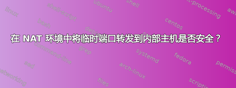 在 NAT 环境中将临时端口转发到内部主机是否安全？