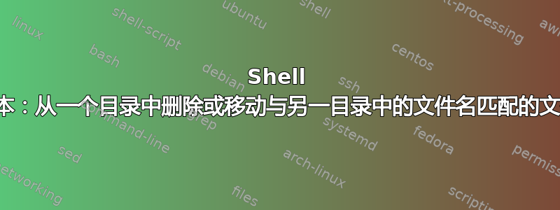 Shell 脚本：从一个目录中删除或移动与另一目录中的文件名匹配的文件