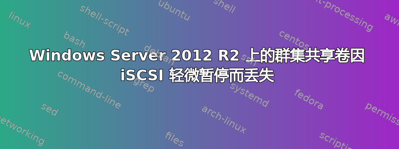 Windows Server 2012 R2 上的群集共享卷因 iSCSI 轻微暂停而丢失