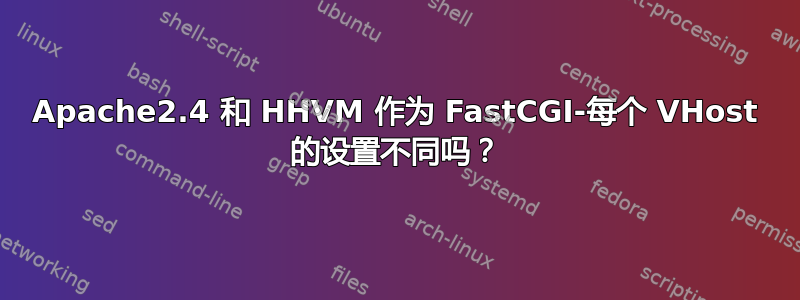 Apache2.4 和 HHVM 作为 FastCGI-每个 VHost 的设置不同吗？