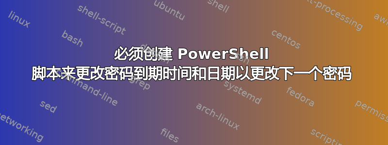 必须创建 PowerShell 脚本来更改密码到期时间和日期以更改下一个密码