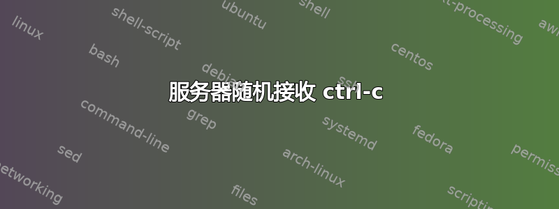 服务器随机接收 ctrl-c