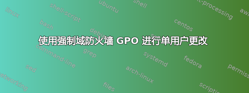 使用强制域防火墙 GPO 进行单用户更改