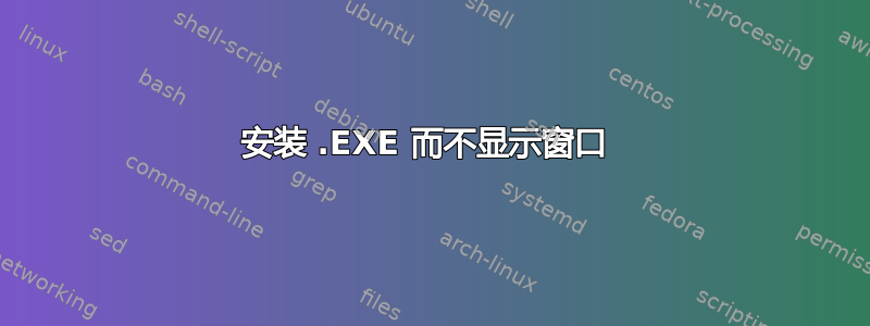 安装 .EXE 而不显示窗口 