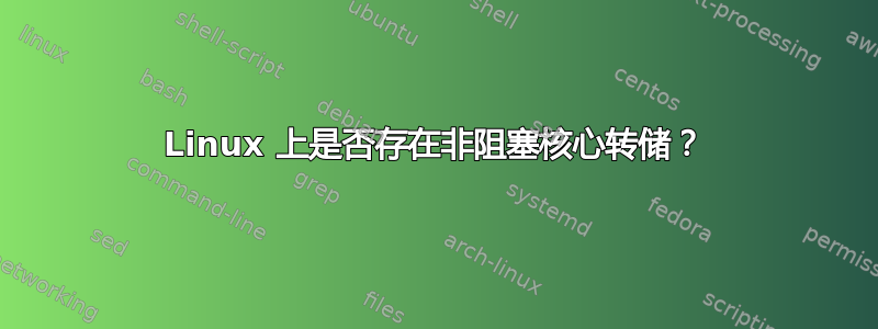 Linux 上是否存在非阻塞核心转储？