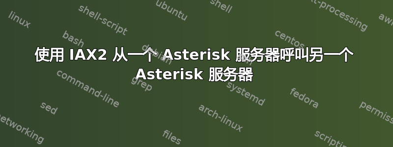 使用 IAX2 从一个 Asterisk 服务器呼叫另一个 Asterisk 服务器