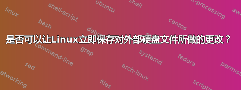 是否可以让Linux立即保存对外部硬盘文件所做的更改？