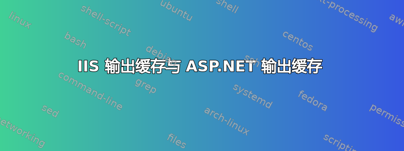 IIS 输出缓存与 ASP.NET 输出缓存