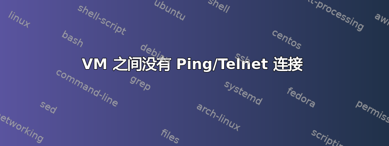 VM 之间没有 Ping/Telnet 连接