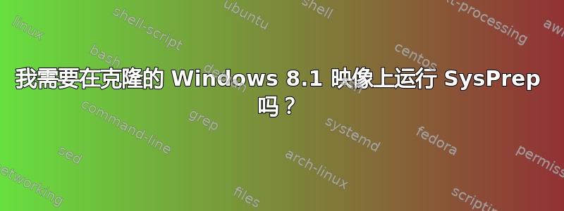 我需要在克隆的 Windows 8.1 映像上运行 SysPrep 吗？