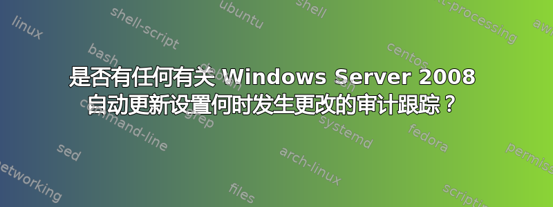 是否有任何有关 Windows Server 2008 自动更新设置何时发生更改的审计跟踪？