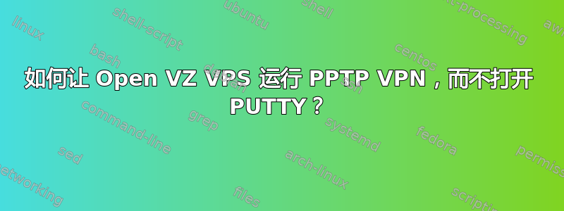 如何让 Open VZ VPS 运行 PPTP VPN，而不打开 PUTTY？