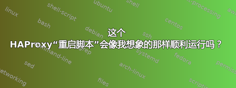 这个 HAProxy“重启脚本”会像我想象的那样顺利运行吗？