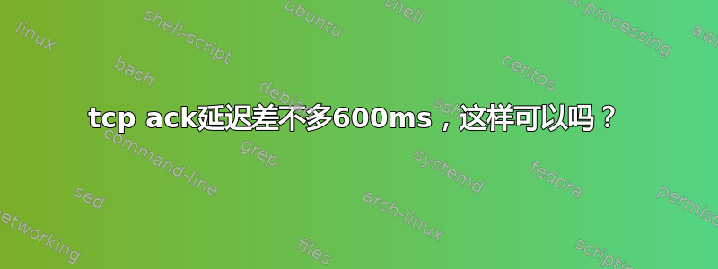 tcp ack延迟差不多600ms，这样可以吗？