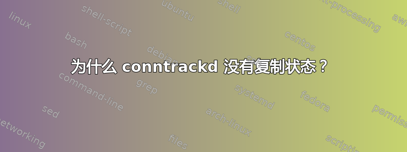 为什么 conntrackd 没有复制状态？