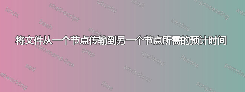 将文件从一个节点传输到另一个节点所需的预计时间