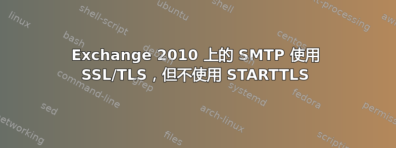 Exchange 2010 上的 SMTP 使用 SSL/TLS，但不使用 STARTTLS