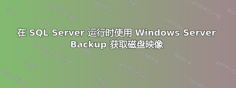 在 SQL Server 运行时使用 Windows Server Backup 获取磁盘映像