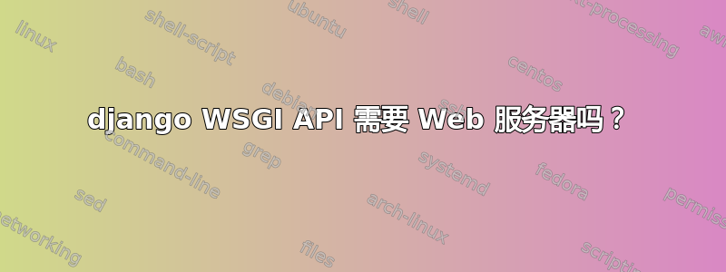 django WSGI API 需要 Web 服务器吗？