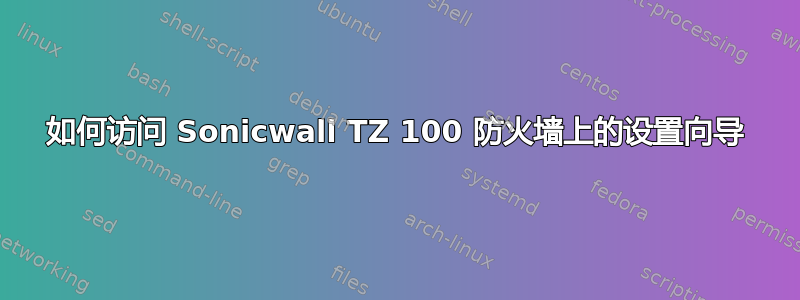 如何访问 Sonicwall TZ 100 防火墙上的设置向导