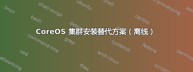 CoreOS 集群安装替代方案（离线）