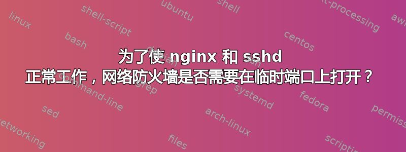 为了使 nginx 和 sshd 正常工作，网络防火墙是否需要在临时端口上打开？