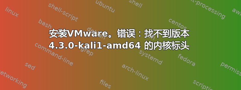 安装VMware。错误：找不到版本 4.3.0-kali1-amd64 的内核标头