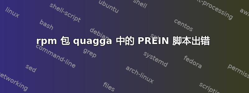 rpm 包 quagga 中的 PREIN 脚本出错