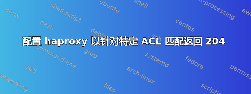 配置 haproxy 以针对特定 ACL 匹配返回 204