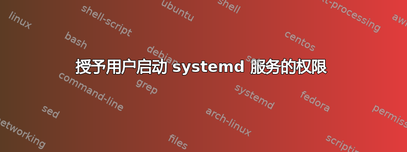 授予用户启动 systemd 服务的权限