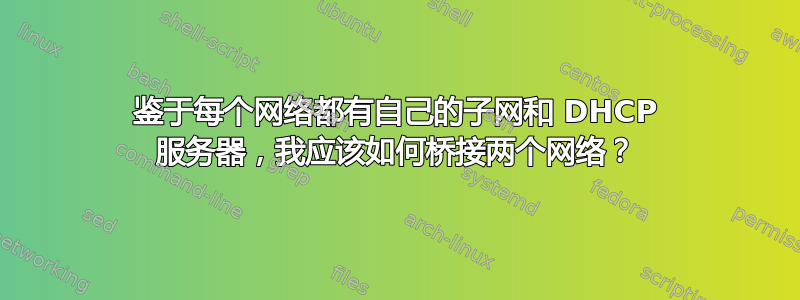 鉴于每个网络都有自己的子网和 DHCP 服务器，我应该如何桥接两个网络？