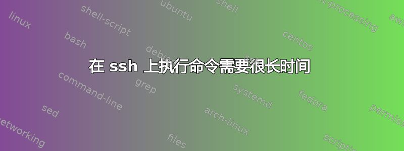 在 ssh 上执行命令需要很长时间