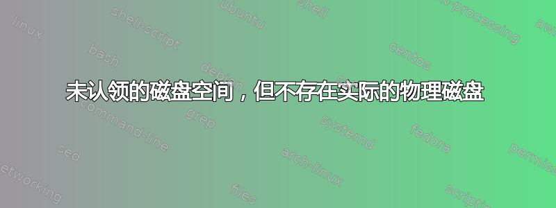 未认领的磁盘空间，但不存在实际的物理磁盘