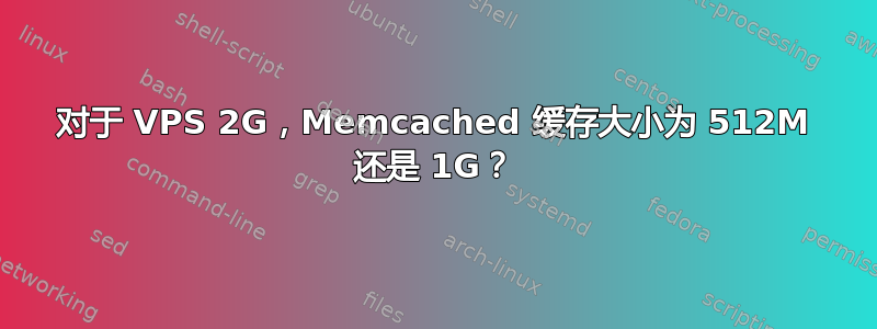 对于 VPS 2G，Memcached 缓存大小为 512M 还是 1G？